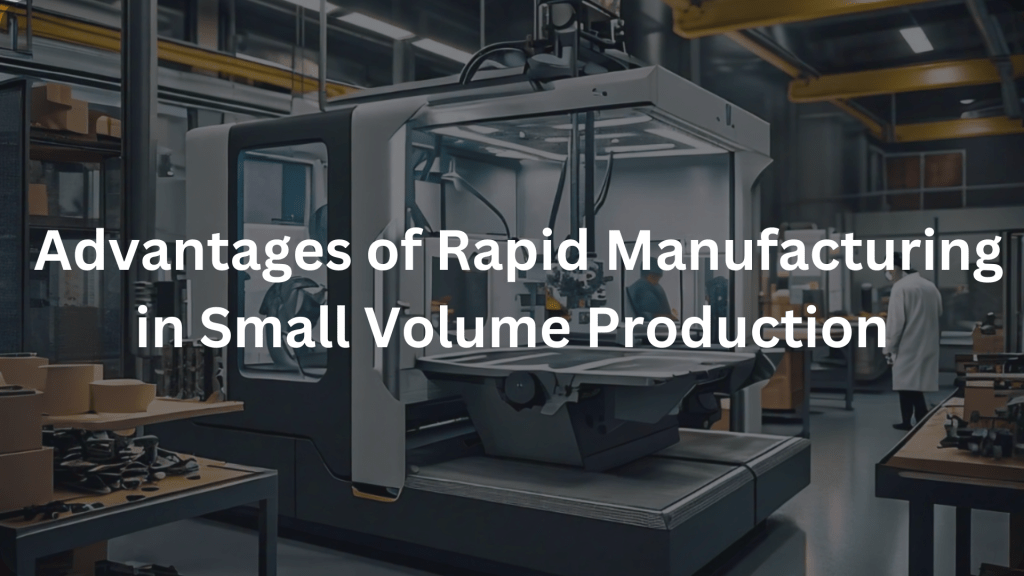 Advantages of Rapid Manufacturing in Small Volume Production